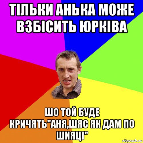 тільки анька може взбісить юрківа шо той буде кричять"аня,шяс як дам по шияці", Мем Чоткий паца