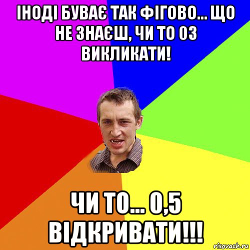 іноді буває так фігово... що не знаєш, чи то 03 викликати! чи то... 0,5 відкривати!!!, Мем Чоткий паца