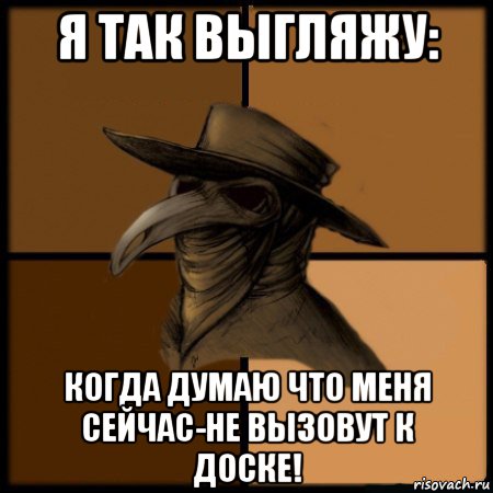 я так выгляжу: когда думаю что меня сейчас-не вызовут к доске!, Мем  Чума