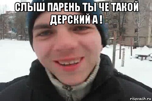 слыш парень ты че такой дерский а ! , Мем Чувак это рэпчик