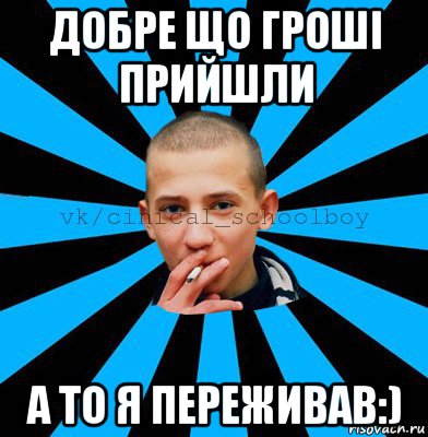 добре що гроші прийшли а то я переживав:)