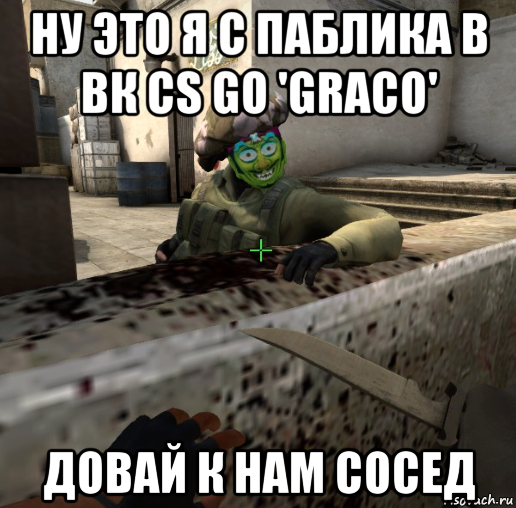 ну это я с паблика в вк cs go 'graco' довай к нам сосед