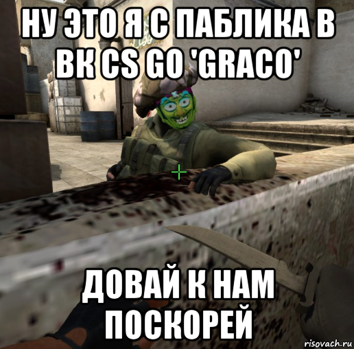 ну это я с паблика в вк cs go 'graco' довай к нам поскорей