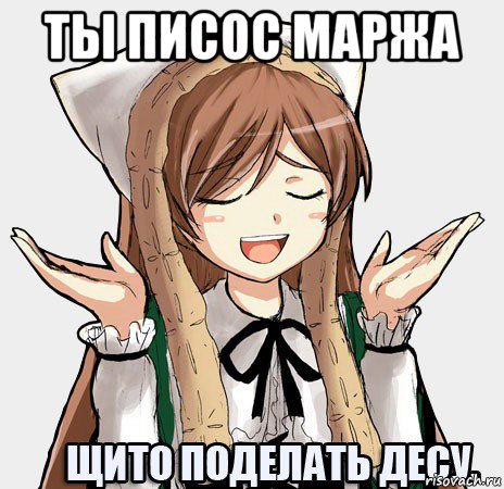 ты писос маржа , Мем щито поделать десу