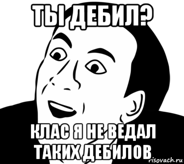 ты дебил? клас я не ведал таких дебилов, Мем  Да ладно