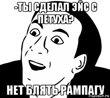 -ты сделал эйс с петуха? нет блять рампагу, Мем  Да ладно