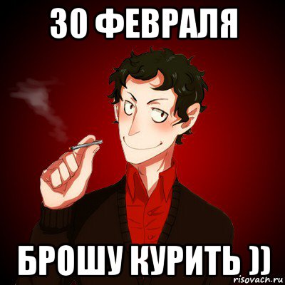 30 февраля брошу курить ))