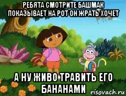 ребята смотрите башмак показывает на рот он жрать хочет а ну живо травить его бананами, Мем Даша следопыт