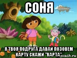 соня я твоя подруга давай позовем карту скажи "карта", Мем Даша следопыт