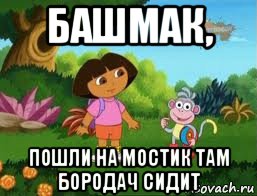башмак, пошли на мостик там бородач сидит, Мем Даша следопыт