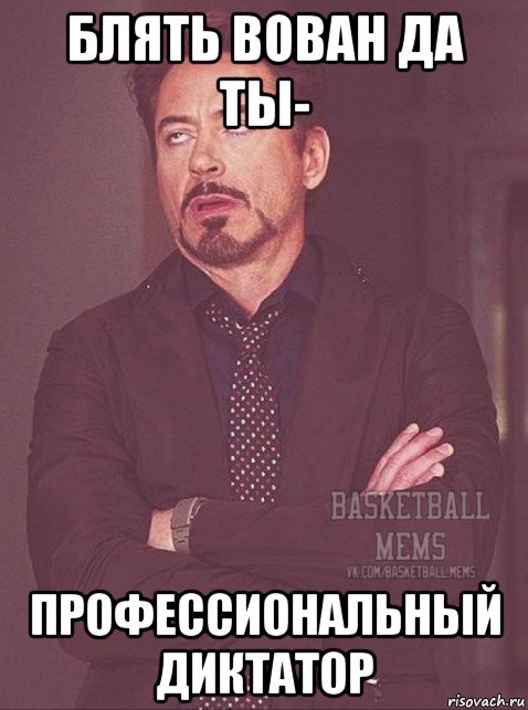 блять вован да ты- профессиональный диктатор, Мем дауни недовольный basketball mem