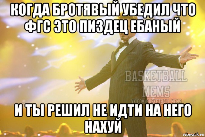 когда бротявый убедил что фгс это пиздец ебаный и ты решил не идти на него нахуй