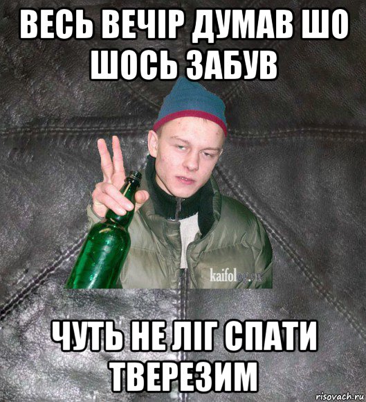 весь вечір думав шо шось забув чуть не ліг спати тверезим, Мем Дерзкий