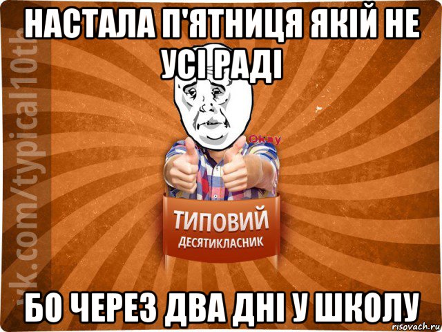 настала п'ятниця якій не усі раді бо через два дні у школу, Мем десятиклассник13