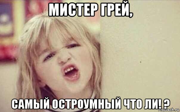 мистер грей, самый остроумный что ли! ?