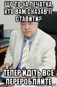що то за печатка, хто вам сказав її ставити? тепер йдіть все переробляйте