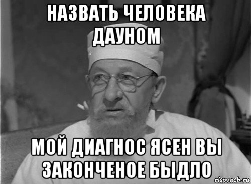 назвать человека дауном мой диагнос ясен вы законченое быдло