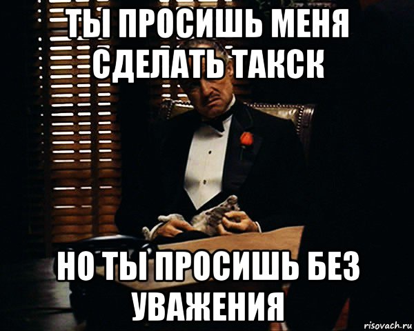 ты просишь меня сделать такск но ты просишь без уважения, Мем Дон Вито Корлеоне