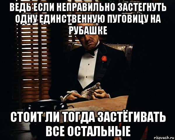 ведь если неправильно застегнуть одну единственную пуговицу на рубашке стоит ли тогда застёгивать все остальные, Мем Дон Вито Корлеоне