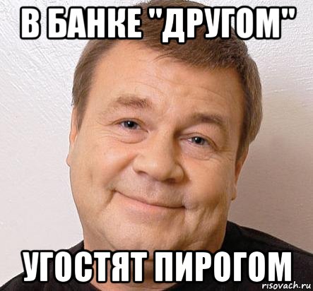 в банке "другом" угостят пирогом