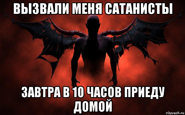 вызвали меня сатанисты завтра в 10 часов приеду домой