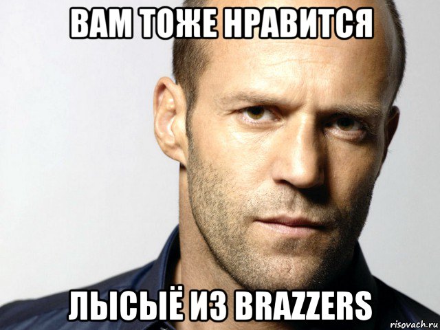 вам тоже нравится лысыё из brazzers, Мем Джейсон Стэтхэм