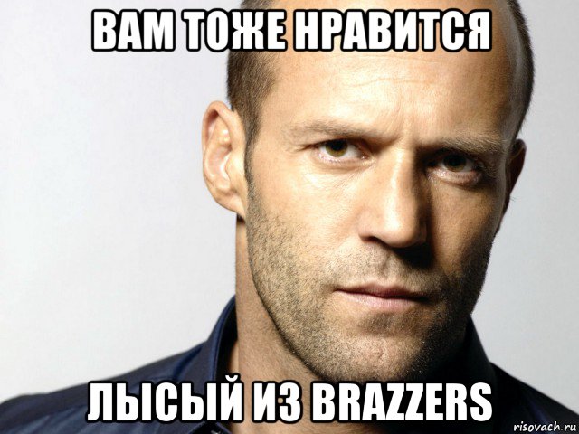 вам тоже нравится лысый из brazzers, Мем Джейсон Стэтхэм