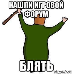 нашли игровой форум блять