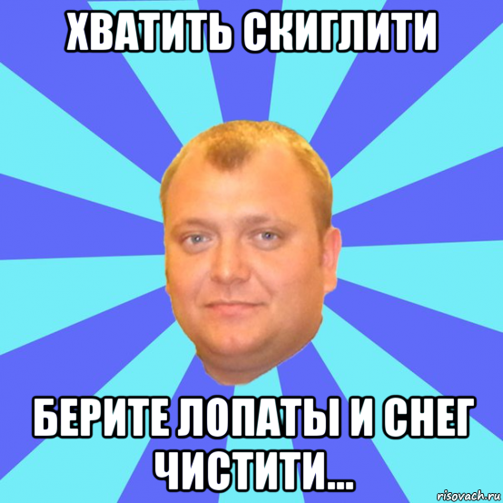 хватить скиглити берите лопаты и снег чистити...