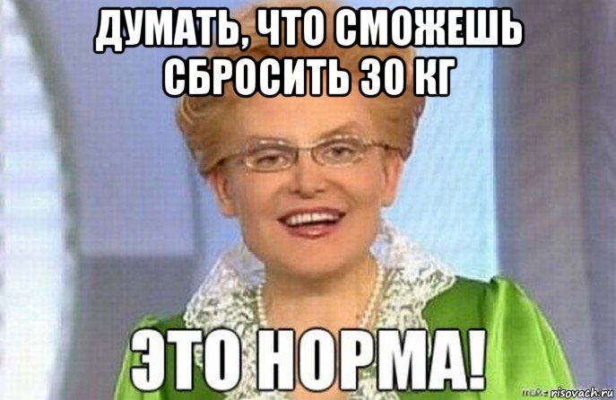 думать, что сможешь сбросить 30 кг 