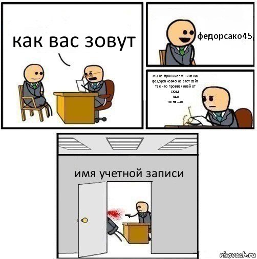 как вас зовут федорсако45 мы не принимаем никаких федорсаков45 на этот сайт так что провваливай от
сюда
иди
ты на...иг имя учетной записи, Комикс   Не приняты