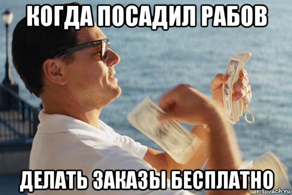 когда посадил рабов делать заказы бесплатно, Мем Если бы мне платили за то что я 