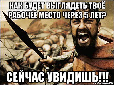 как будет выглядеть твоё рабочее место через 5 лет? сейчас увидишь!!!, Мем Это Спарта