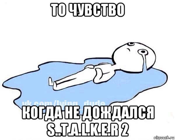 то чувство когда не дождался s..t.a.l.k.e.r 2, Мем Этот момент когда