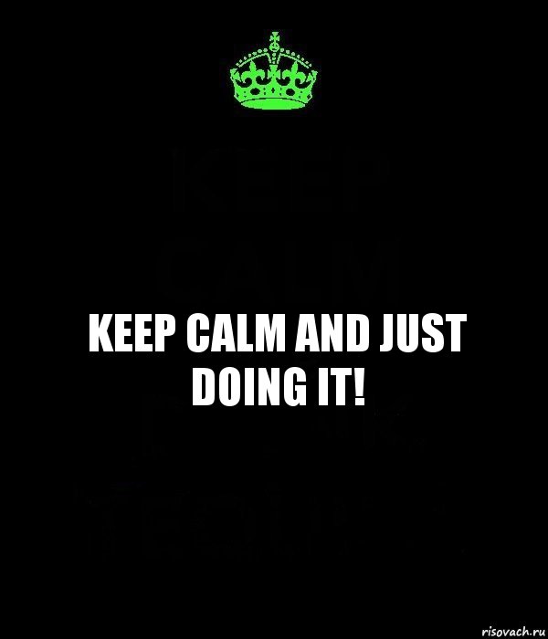 KEEP CALM AND JUST DOING IT!