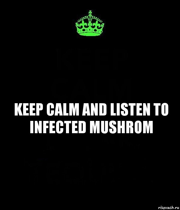 Keep Calm and listen to Infected Mushrom