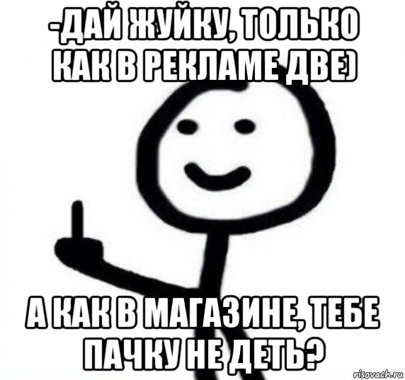 -дай жуйку, только как в рекламе две) а как в магазине, тебе пачку не деть?, Мем Фак