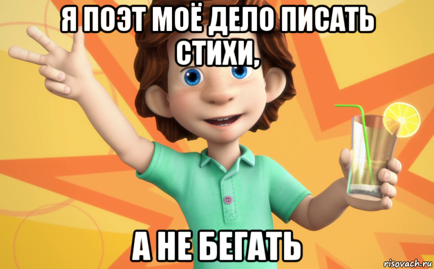 я поэт моё дело писать стихи, а не бегать