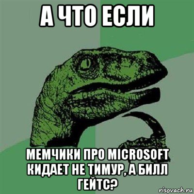 а что если мемчики про microsoft кидает не тимур, а билл гейтс?, Мем Филосораптор