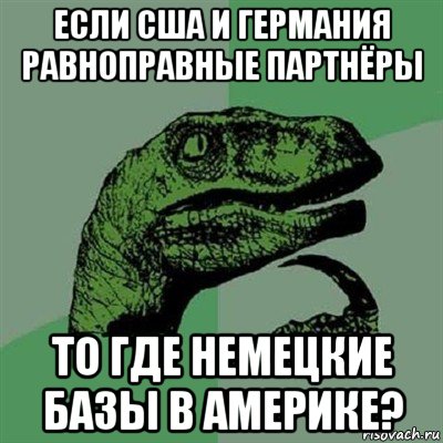 если сша и германия равноправные партнёры то где немецкие базы в америке?, Мем Филосораптор