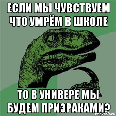 если мы чувствуем что умрём в школе то в универе мы будем призраками?, Мем Филосораптор