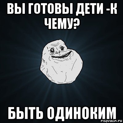 вы готовы дети -к чему? быть одиноким, Мем Forever Alone