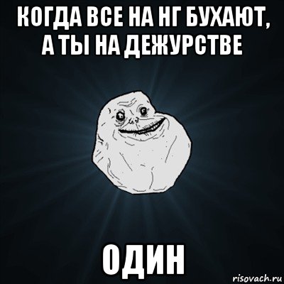 когда все на нг бухают, а ты на дежурстве один, Мем Forever Alone