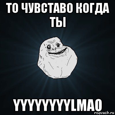 то чувставо когда ты yyyyyyyylmao, Мем Forever Alone