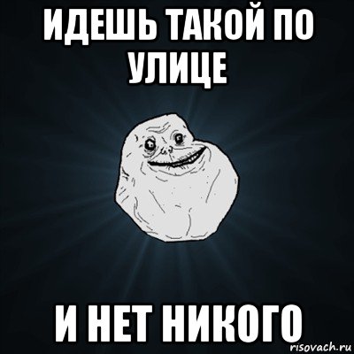 идешь такой по улице и нет никого, Мем Forever Alone