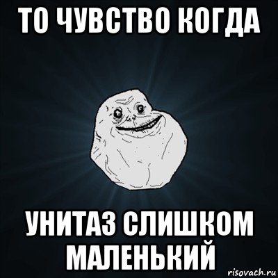 то чувство когда унитаз слишком маленький, Мем Forever Alone