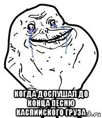  когда дослушал до конца песню каспийского груза, Мем Forever Alone