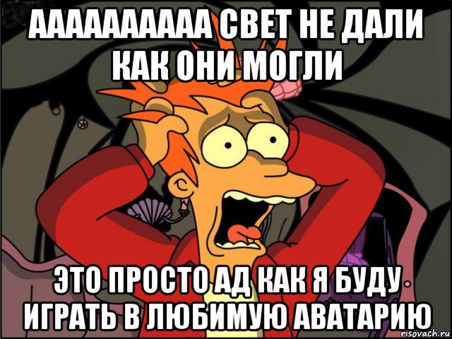 аааааааааа свет не дали как они могли это просто ад как я буду играть в любимую аватарию, Мем Фрай в панике