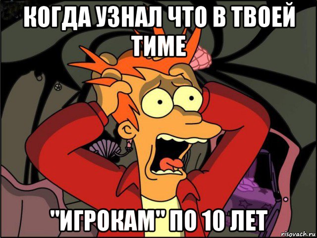 когда узнал что в твоей тиме "игрокам" по 10 лет