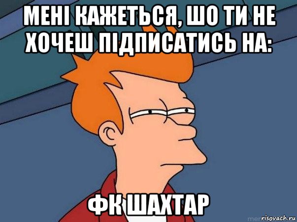 мені кажеться, шо ти не хочеш підписатись на: фк шахтар, Мем  Фрай (мне кажется или)